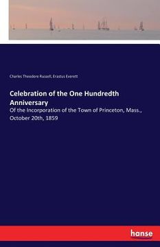 portada Celebration of the One Hundredth Anniversary: Of the Incorporation of the Town of Princeton, Mass., October 20th, 1859 (en Inglés)
