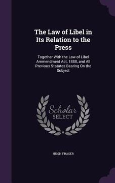 portada The Law of Libel in Its Relation to the Press: Together With the Law of Libel Ammendment Act, 1888, and All Previous Statutes Bearing On the Subject (en Inglés)
