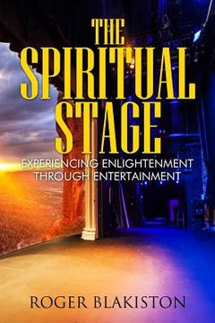 portada The Spiritual Stage: Experiencing Enlightenment Through Entertainment (en Inglés)