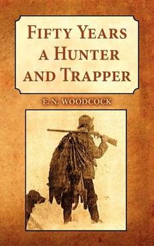 portada fifty years a hunter and trapper: experiences and observations of e.n. woodcock the noted hunter and trapper, as written by himself and published in h (en Inglés)