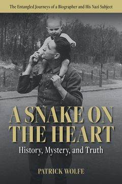 portada A Snake on the Heart: History, Mystery, and Truth: The Entangled Journeys of a Biographer and His Nazi Subject (en Inglés)