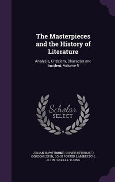 portada The Masterpieces and the History of Literature: Analysis, Criticism, Character and Incident, Volume 9 (en Inglés)