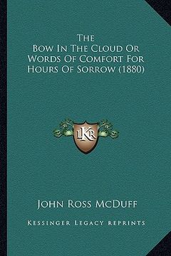 portada the bow in the cloud or words of comfort for hours of sorrow (1880) (in English)