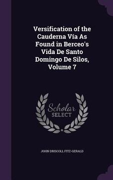 portada Versification of the Cauderna Vía As Found in Berceo's Vida De Santo Domingo De Silos, Volume 7 (en Inglés)