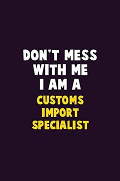 portada Don't Mess With me, i am a Customs Import Specialist: 6x9 Career Pride 120 Pages Writing Nots (in English)