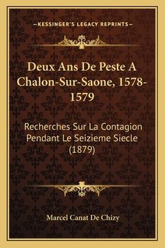 portada Deux Ans De Peste A Chalon-Sur-Saone, 1578-1579: Recherches Sur La Contagion Pendant Le Seizieme Siecle (1879) (in French)