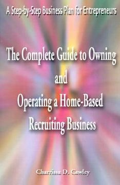 portada the complete guide to owning and operating a home-based recruiting business: a step-by-step business plan for entrepreneurs