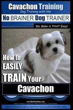 portada Cavachon Training Dog Training with the No BRAINER Dog TRAINER We Make it THAT Easy!: How to EASILY TRAIN Your Cavachon (en Inglés)