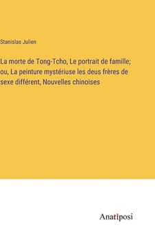 portada La morte de Tong-Tcho, Le portrait de famille; ou, La peinture mystériuse les deus frères de sexe différent, Nouvelles chinoises (en Francés)