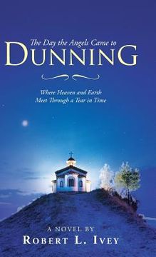 portada The Day the Angels Came to Dunning: Where Heaven and Earth Meet Through a Tear in Time