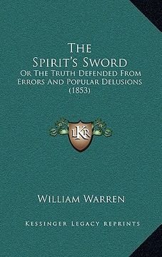 portada the spirit's sword: or the truth defended from errors and popular delusions (1853) (en Inglés)