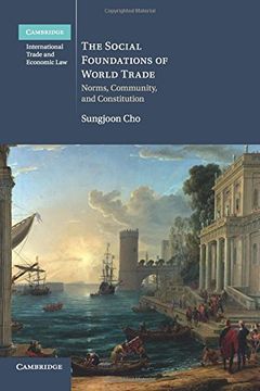 portada The Social Foundations of World Trade: Norms, Community and Constitution (Cambridge International Trade and Economic Law) (en Inglés)