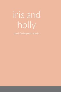 portada iris and holly: poetic fiction poetic wonder (en Inglés)