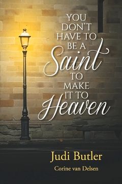 portada You Don't Have to Be a Saint to Make It to Heaven (en Inglés)