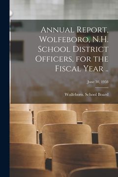 portada Annual Report, Wolfeboro, N.H. School District Officers, for the Fiscal Year ..; June 30, 1958 (en Inglés)