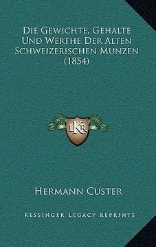 portada Die Gewichte, Gehalte Und Werthe Der Alten Schweizerischen Munzen (1854) (en Alemán)