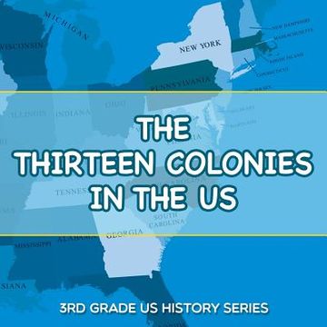 portada The Thirteen Colonies In The US: 3rd Grade US History Series (en Inglés)