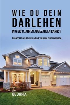 portada Wie du Dein Darlehen in 6 bis 8 Jahren Abbezahlen Kannst: Finanztipps Der Reichen, Die Dir Tausende Euro Einsparen