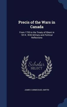 portada Precis of the Wars in Canada: From 1755 to the Treaty of Ghent in 1814 ; With Military and Political Reflections
