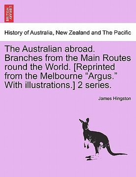 portada the australian abroad. branches from the main routes round the world. [reprinted from the melbourne "argus." with illustrations.] 2 series. (en Inglés)