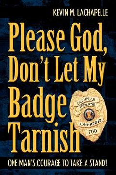 portada please god, don't let my badge tarnish: one man's courage to take a stand! (en Inglés)
