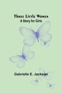 portada Three Little Women: A Story for Girls (in English)