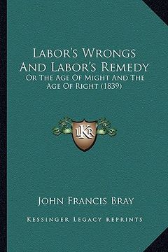 portada labor's wrongs and labor's remedy: or the age of might and the age of right (1839) (en Inglés)