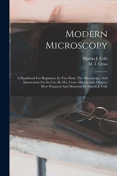 portada Modern Microscopy: A Handbook For Beginners, In Two Parts. The Microscope, And Instructions For Its Use, By M.i. Cross. Microscopic Objec (en Inglés)