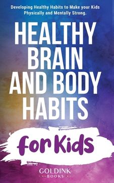 portada Healthy Brain and Body Habits for Kids: Developing Healthy Habits to Make Your Kids Physically and Mentally Strong (en Inglés)