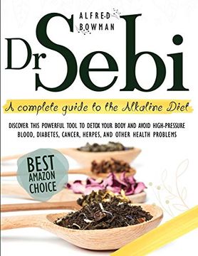 portada Dr. Sebi: A Complete Guide to the Alkaline Diet. Discover This Powerful Tool to Detox Your Body and Avoid High-Pressure Blood, Diabetes, Cancer, Herpes, and Other Health Problems. (libro en Inglés)