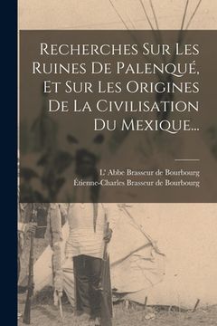 portada Recherches Sur Les Ruines De Palenqué, Et Sur Les Origines De La Civilisation Du Mexique... (en Francés)