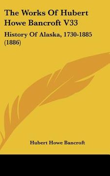 portada the works of hubert howe bancroft v33: history of alaska, 1730-1885 (1886) (en Inglés)