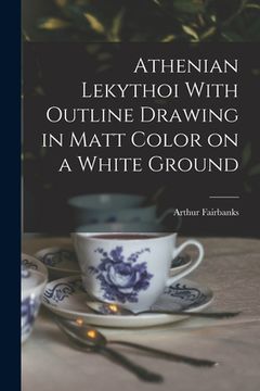portada Athenian Lekythoi With Outline Drawing in Matt Color on a White Ground (en Inglés)