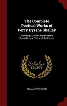 portada The Complete Poetical Works of Percy Bysshe Shelley: Including Materials Never Before Printed in any Edition of the Poems (en Inglés)