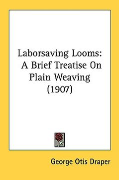 portada laborsaving looms: a brief treatise on plain weaving (1907) (en Inglés)
