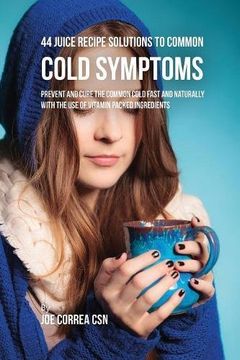 portada 44 Juice Recipe Solutions to Common Cold Symptoms: Prevent and Cure the Common Cold Fast and Naturally With the Use of Vitamin Packed Ingredients