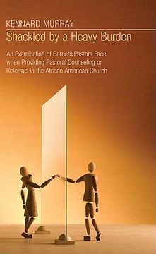 portada shackled by a heavy burden: an examination of barriers pastors face when providing pastoral counseling or referrals in the african american church