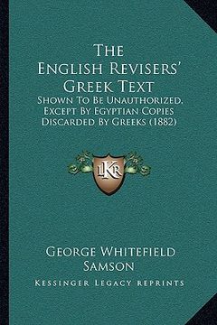 portada the english revisers' greek text: shown to be unauthorized, except by egyptian copies discarded by greeks (1882) (en Inglés)