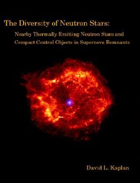 portada the diversity of neutron stars: nearby thermally emitting neutron stars and the compact central objects in supernova remnants (in English)