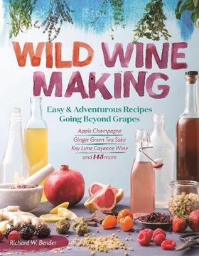 portada Wild Winemaking: Easy & Adventurous Recipes Going Beyond Grapes, Including Apple Champagne, Ginger–Green tea Sake, key Lime–Cayenne Wine, and 142 More 
