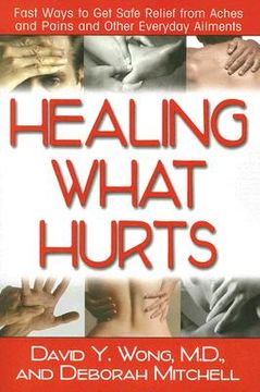 portada healing what hurts: fast ways to get safe relief from aches and pains and other everyday ailments (en Inglés)