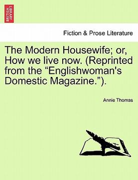 portada the modern housewife; or, how we live now. (reprinted from the "englishwoman's domestic magazine.").