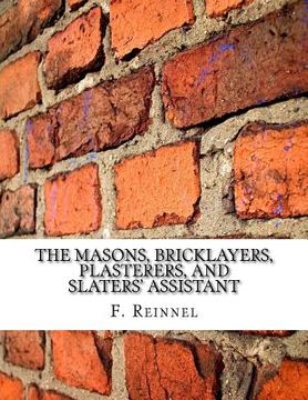 portada The Masons, Bricklayers, Plasterers, and Slaters' Assistant: The Art of Masonry, Bricklaying, Plastering and Slating (en Inglés)