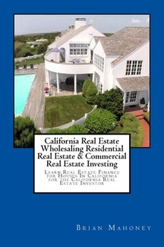 portada California Real Estate Wholesaling Residential Real Estate & Commercial Real Estate Investing: Learn Real Estate Finance for Houses In California for (en Inglés)