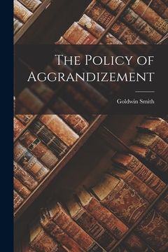 portada The Policy of Aggrandizement [microform] (en Inglés)