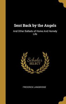 portada Sent Back by the Angels: And Other Ballads of Home And Homely Life (in English)