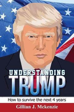 portada Understanding Trump: How to Survive the Next 4 Years: How to Survive the Next 4 Years (en Inglés)