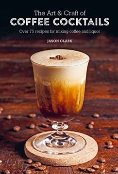 portada The art & Craft of Coffee Cocktails: Over 75 Recipes for Mixing Coffee and Liquor 