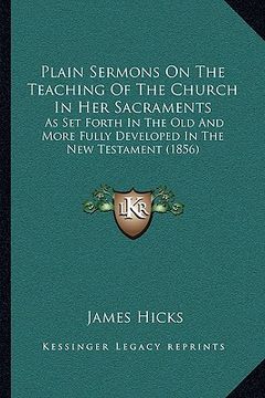 portada plain sermons on the teaching of the church in her sacraments: as set forth in the old and more fully developed in the new testament (1856) (en Inglés)