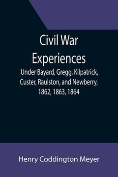 portada Civil War Experiences; Under Bayard, Gregg, Kilpatrick, Custer, Raulston, and Newberry, 1862, 1863, 1864 (en Inglés)